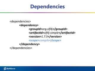 Dependencies
<dependencies>
<dependency>
<groupId>org.slf4j</groupId>
<artifactId>slf4j-simple</artifactId>
<version>1.7.5</version>
<scope>compile</scope>
</dependency>
</dependencies>
 