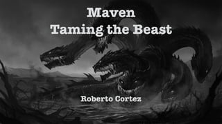 Roberto Cortez
Maven
Taming the Beast
 