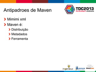 Globalcode – Open4education
Antipadroes de Maven
Mimimi xml
Maven é:
Distribuição
Metadados
Ferramenta
 