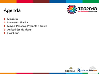 Globalcode – Open4education
Agenda
Metadata
Maven em 15 mins
Maven: Passado, Presente e Futuro
Antipadrões de Maven
Conclusão
 