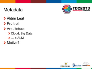 Globalcode – Open4education
Metadata
Aldrin Leal
Pro troll
Arquitetura
Cloud, Big Data
… e ALM
Motivo?
 
