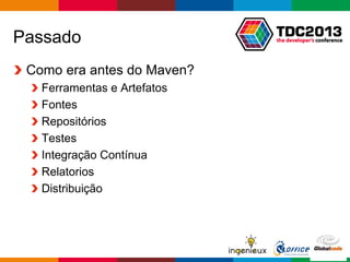 Globalcode – Open4education
Passado
Como era antes do Maven?
Ferramentas e Artefatos
Fontes
Repositórios
Testes
Integração Contínua
Relatorios
Distribuição
 