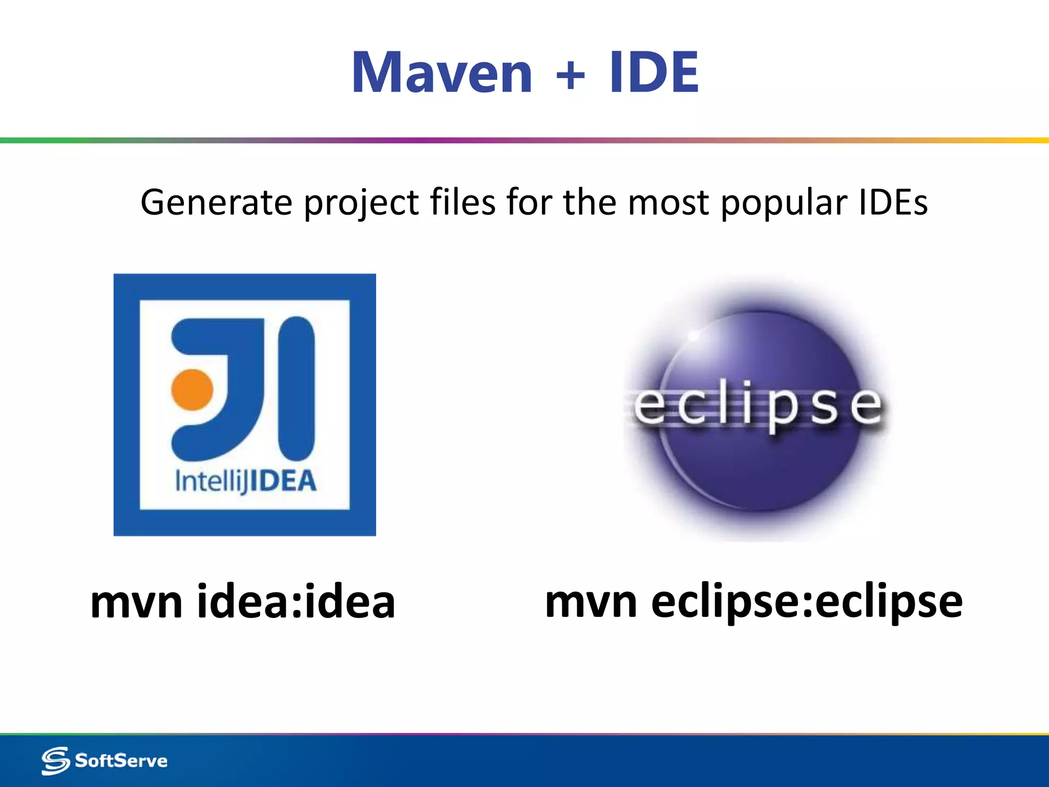 Maven + IDE 
Generate project files for the most popular IDEs 
mvn idea:idea mvn eclipse:eclipse 
 