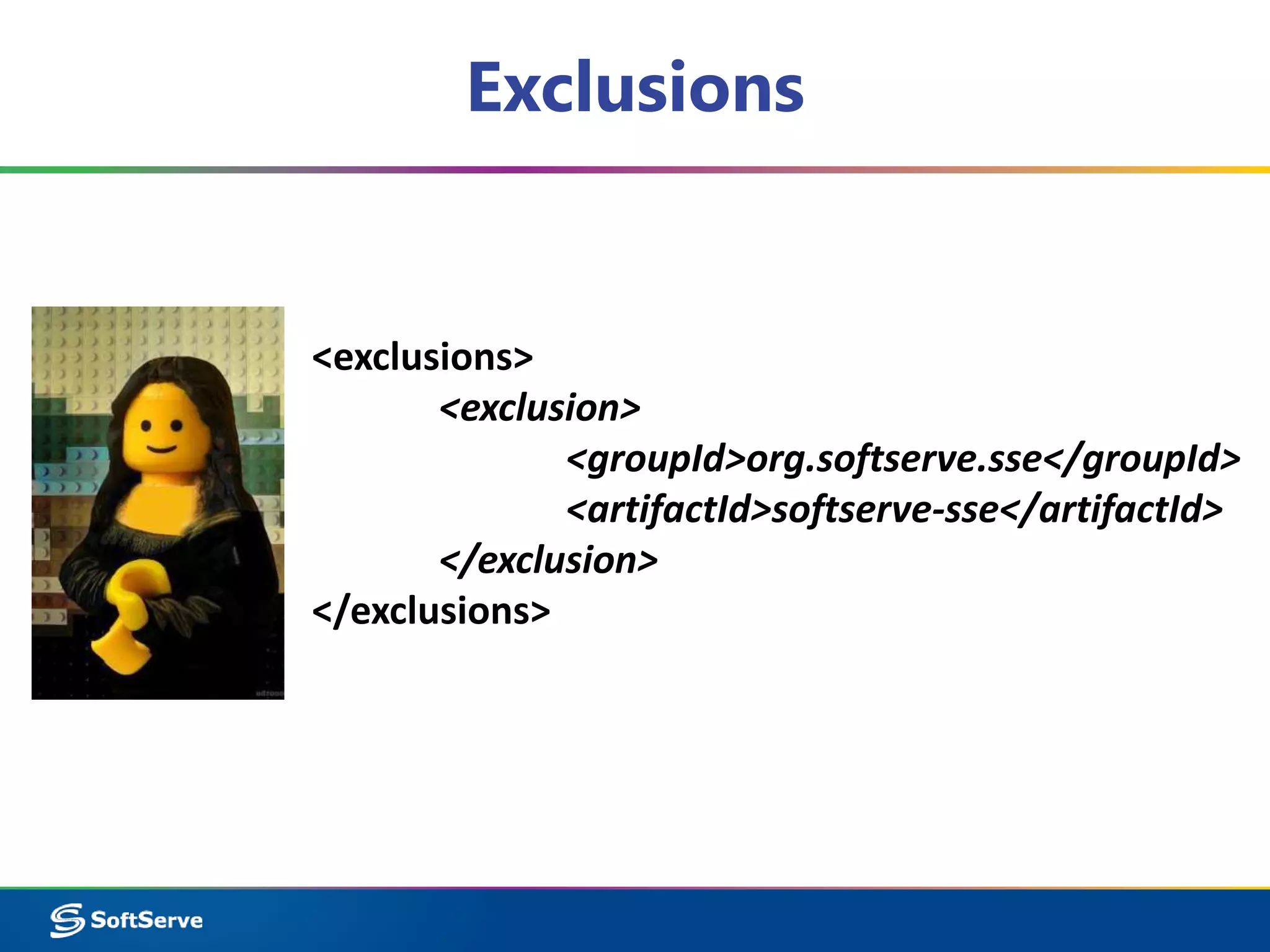 Exclusions 
<exclusions> 
<exclusion> 
<groupId>org.softserve.sse</groupId> 
<artifactId>softserve-sse</artifactId> 
</exclusion> 
</exclusions> 
 