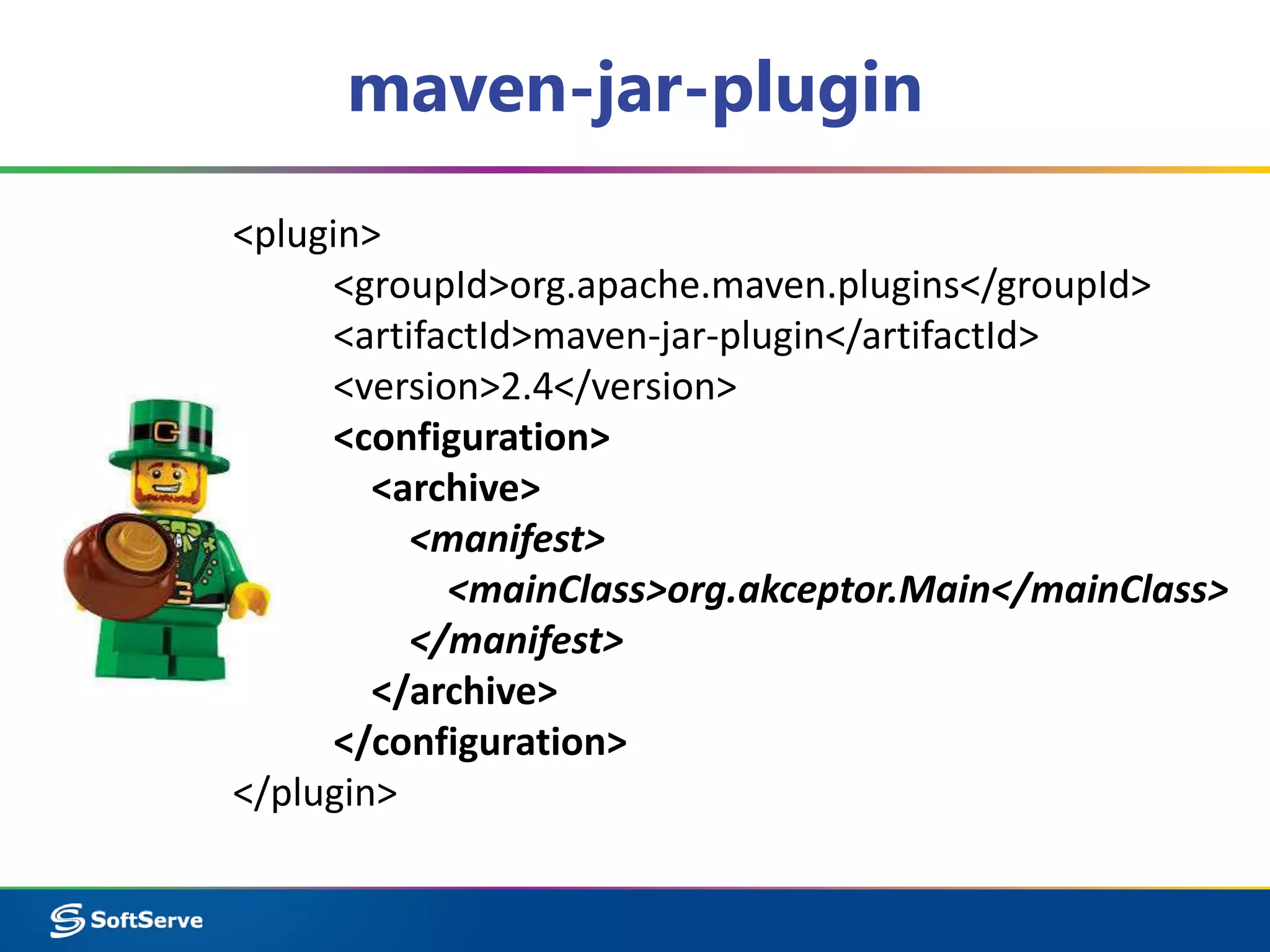 maven-jar-plugin 
<plugin> 
<groupId>org.apache.maven.plugins</groupId> 
<artifactId>maven-jar-plugin</artifactId> 
<version>2.4</version> 
<configuration> 
<archive> 
<manifest> 
<mainClass>org.akceptor.Main</mainClass> 
</manifest> 
</archive> 
</configuration> 
</plugin> 
 