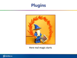 Plugins 
Here real magic starts 
 