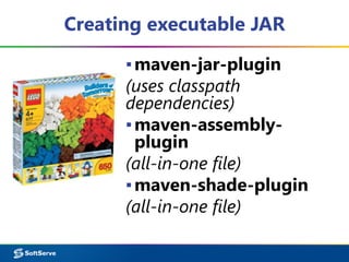 Creating executable JAR 
▪maven-jar-plugin 
(uses classpath 
dependencies) 
▪maven-assembly-plugin 
(all-in-one file) 
▪maven-shade-plugin 
(all-in-one file) 
 
