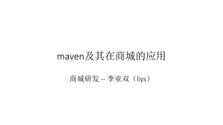 maven及其在商城的应用
商城研发 -- 李亚双（liys）
 