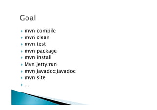 }  mvn compile
}  mvn clean
}  mvn test

}  mvn package
}  mvn install

}  Mvn jetty:run
}  mvn javadoc:javadoc
}  mvn site

}  …
 