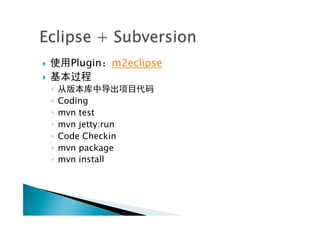 }        Plugin    m2eclipse
} 
      ◦ 
      ◦  Coding
      ◦  mvn test
      ◦  mvn jetty:run
      ◦  Code Checkin
      ◦  mvn package
      ◦  mvn install
 