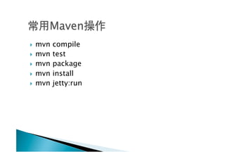 }  mvn   compile
}  mvn   test
}  mvn   package
}  mvn   install
}  mvn   jetty:run
 