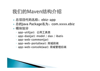 }                    ebiz-app
}        Java Package      com.xxxx.ebiz
} 
      ◦  app-util(jar):
      ◦  app-dao(jar): model / dao / ibatis
      ◦  app-web-common(jar)
      ◦  app-web-portal(war):
      ◦  app-web-console(war):
 