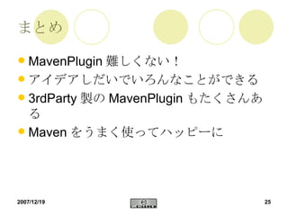 まとめ MavenPlugin 難しくない！ アイデアしだいでいろんなことができる 3rdParty 製の MavenPlugin もたくさんある Maven をうまく使ってハッピーに 