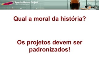 Qual a moral da história?


 Os projetos devem ser
     padronizados!
 