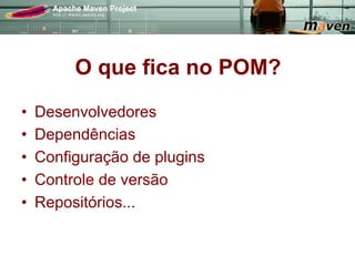 O que fica no POM?
•    Desenvolvedores
•    Dependências
•    Configuração de plugins
•    Controle de versão
•    Repositórios...
 
