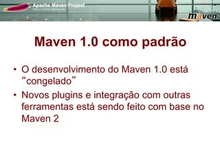Maven 1.0 como padrão
•  O desenvolvimento do Maven 1.0 está
    congelado
•  Novos plugins e integração com outras
   ferramentas está sendo feito com base no
   Maven 2
 