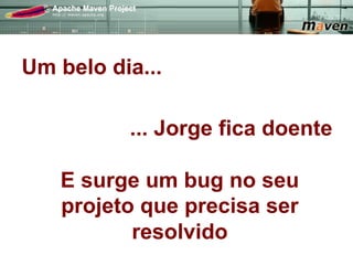 Um belo dia...

          ... Jorge fica doente

   E surge um bug no seu
   projeto que precisa ser
          resolvido
 
