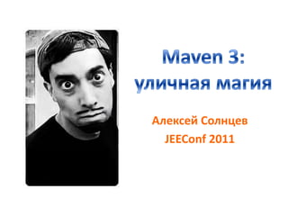 Maven 3: уличная магия Алексей Солнцев JEEConf 2011 
