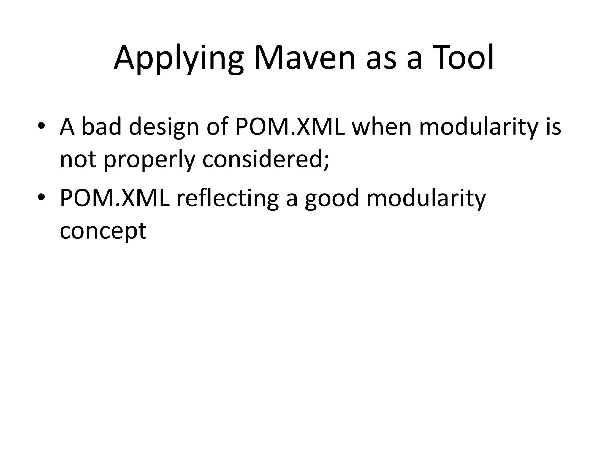 Applying Maven as a Tool
• A bad design of POM.XML when modularity is
  not properly considered;
• POM.XML reflecting a good modularity
  concept
 
