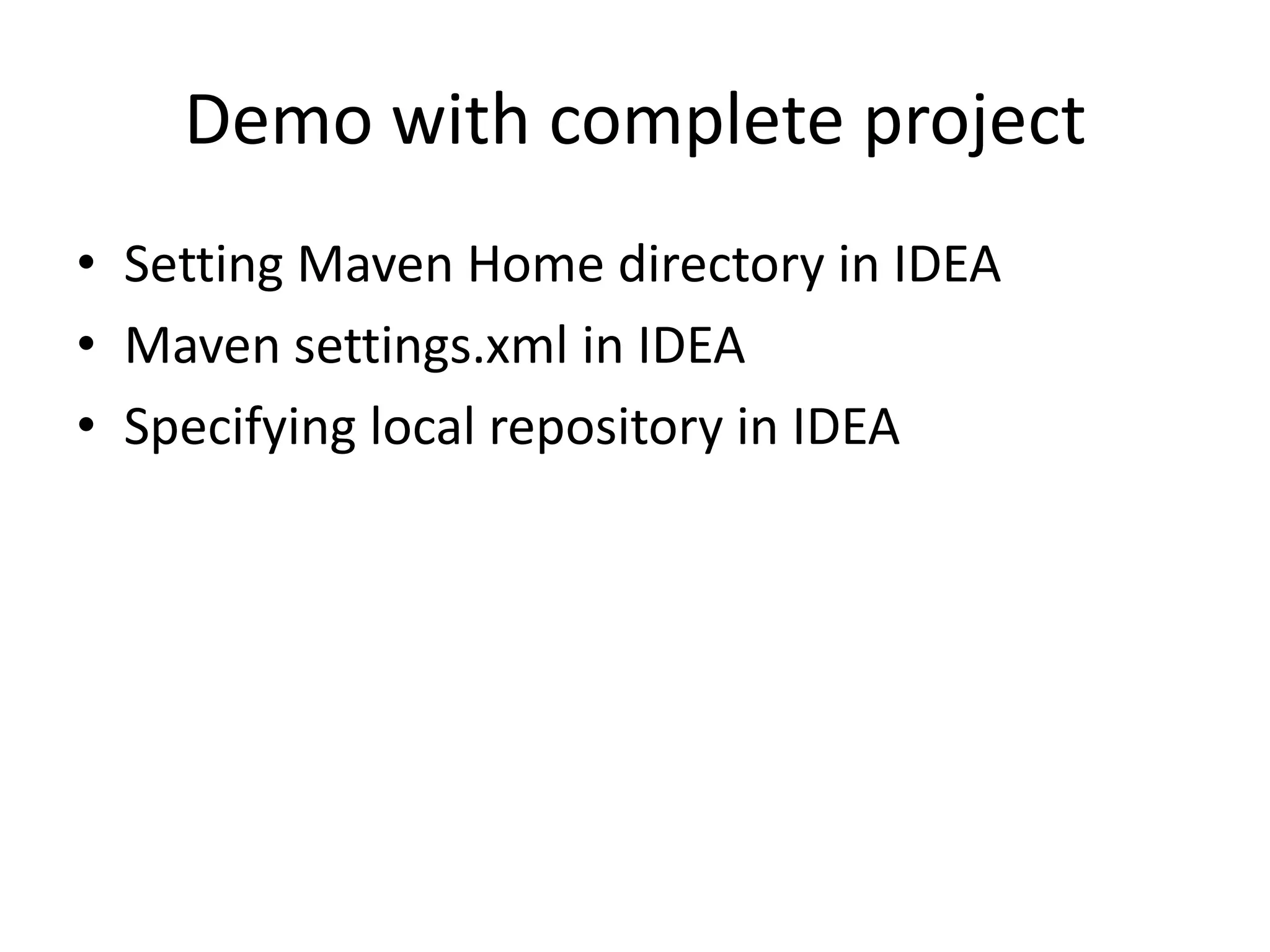 Demo with complete project
• Setting Maven Home directory in IDEA
• Maven settings.xml in IDEA
• Specifying local repository in IDEA
 