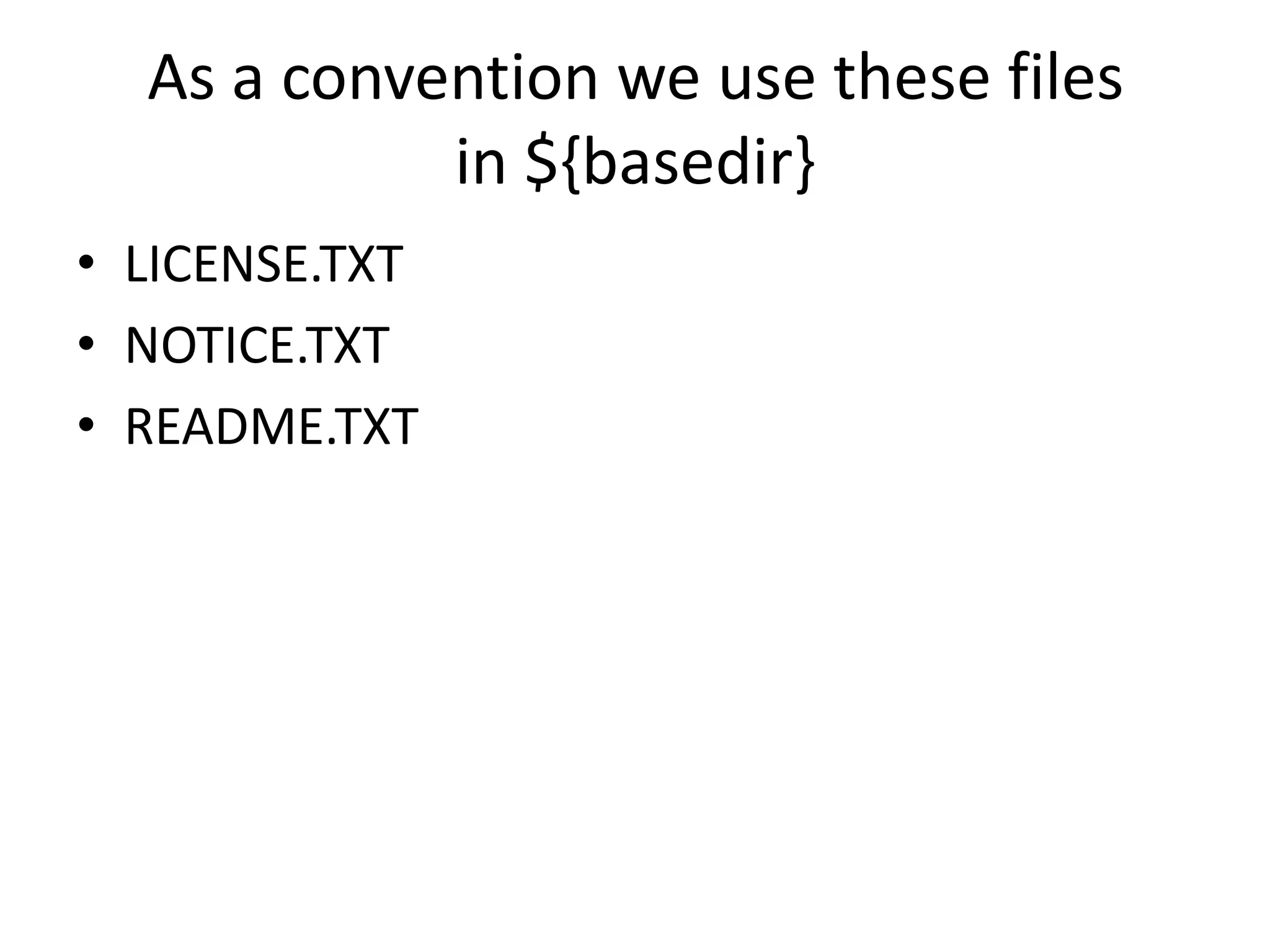 As a convention we use these files
            in ${basedir}
• LICENSE.TXT
• NOTICE.TXT
• README.TXT
 