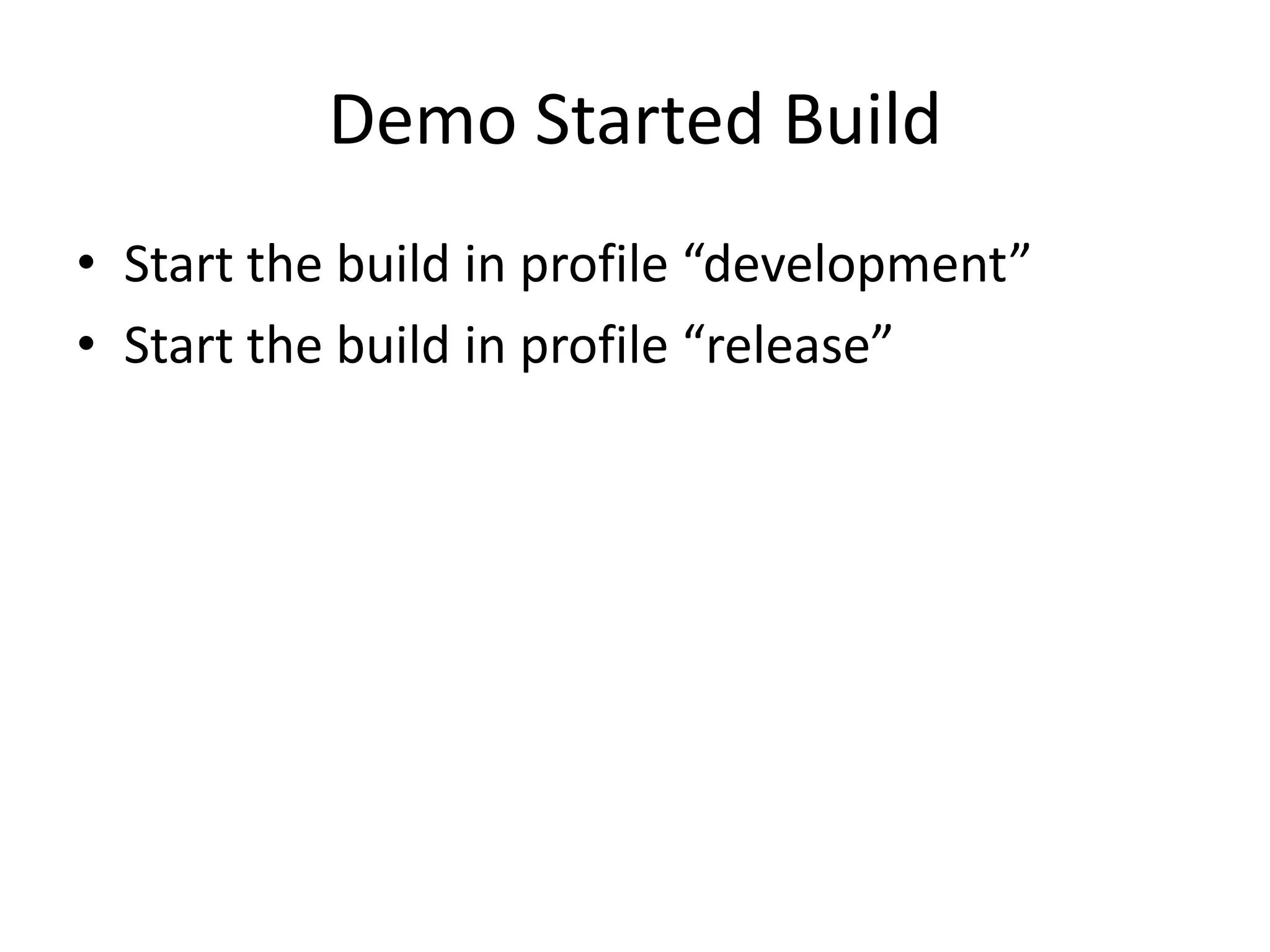 Demo Started Build
• Start the build in profile “development”
• Start the build in profile “release”
 
