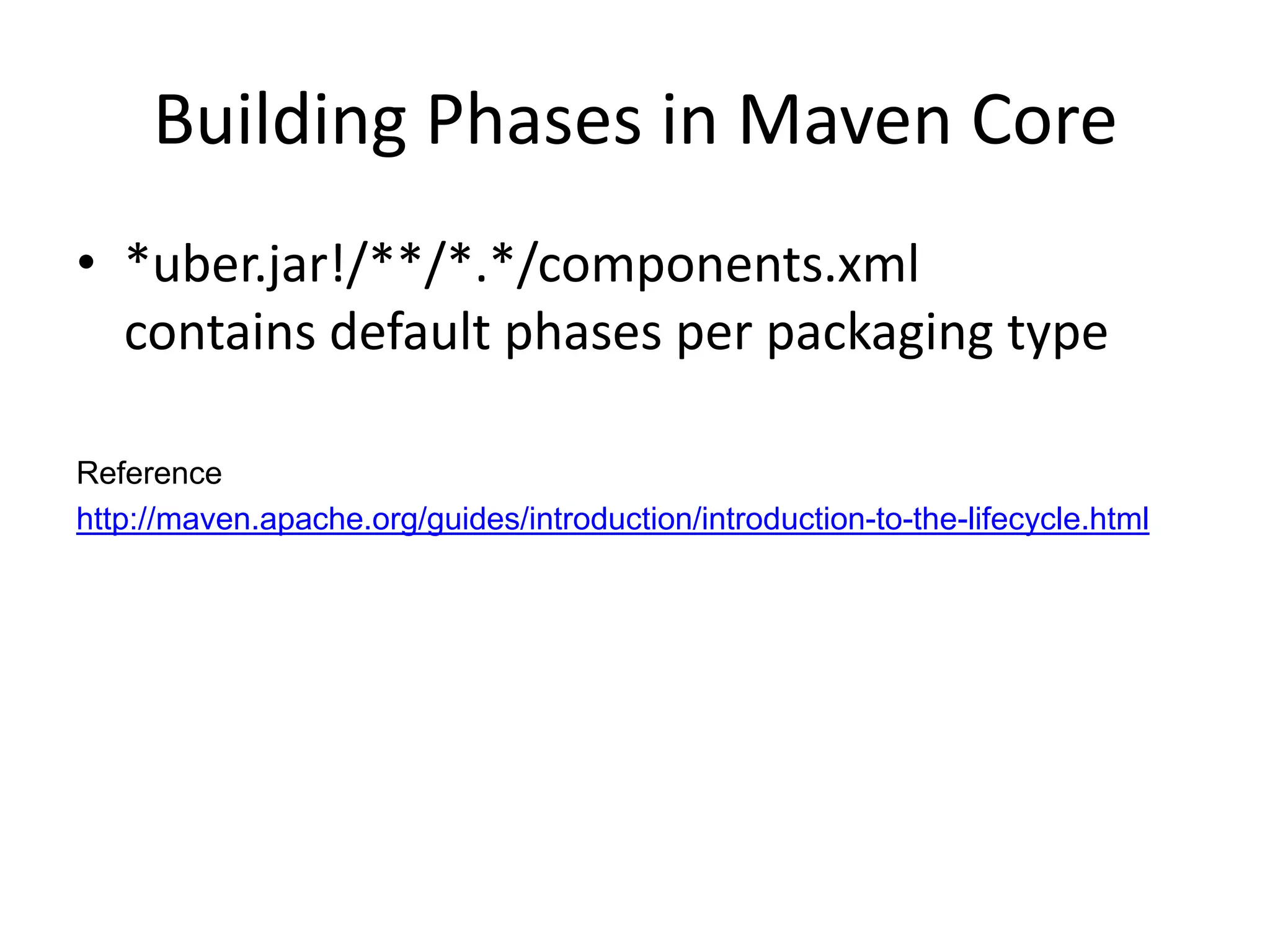 Building Phases in Maven Core
• *uber.jar!/**/*.*/components.xml
  contains default phases per packaging type

Reference
http://maven.apache.org/guides/introduction/introduction-to-the-lifecycle.html
 