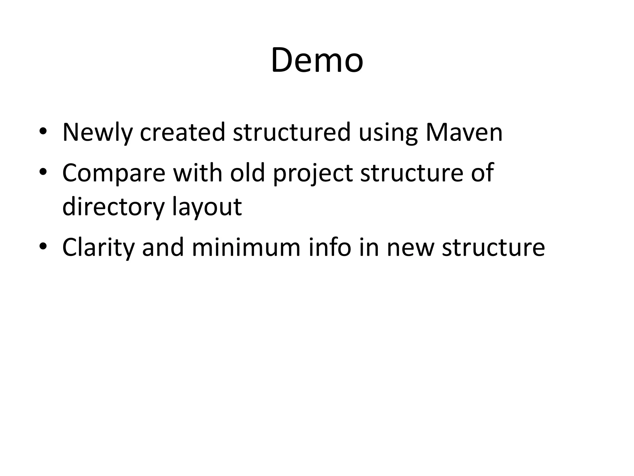 Demo
• Newly created structured using Maven
• Compare with old project structure of
  directory layout
• Clarity and minimum info in new structure
 