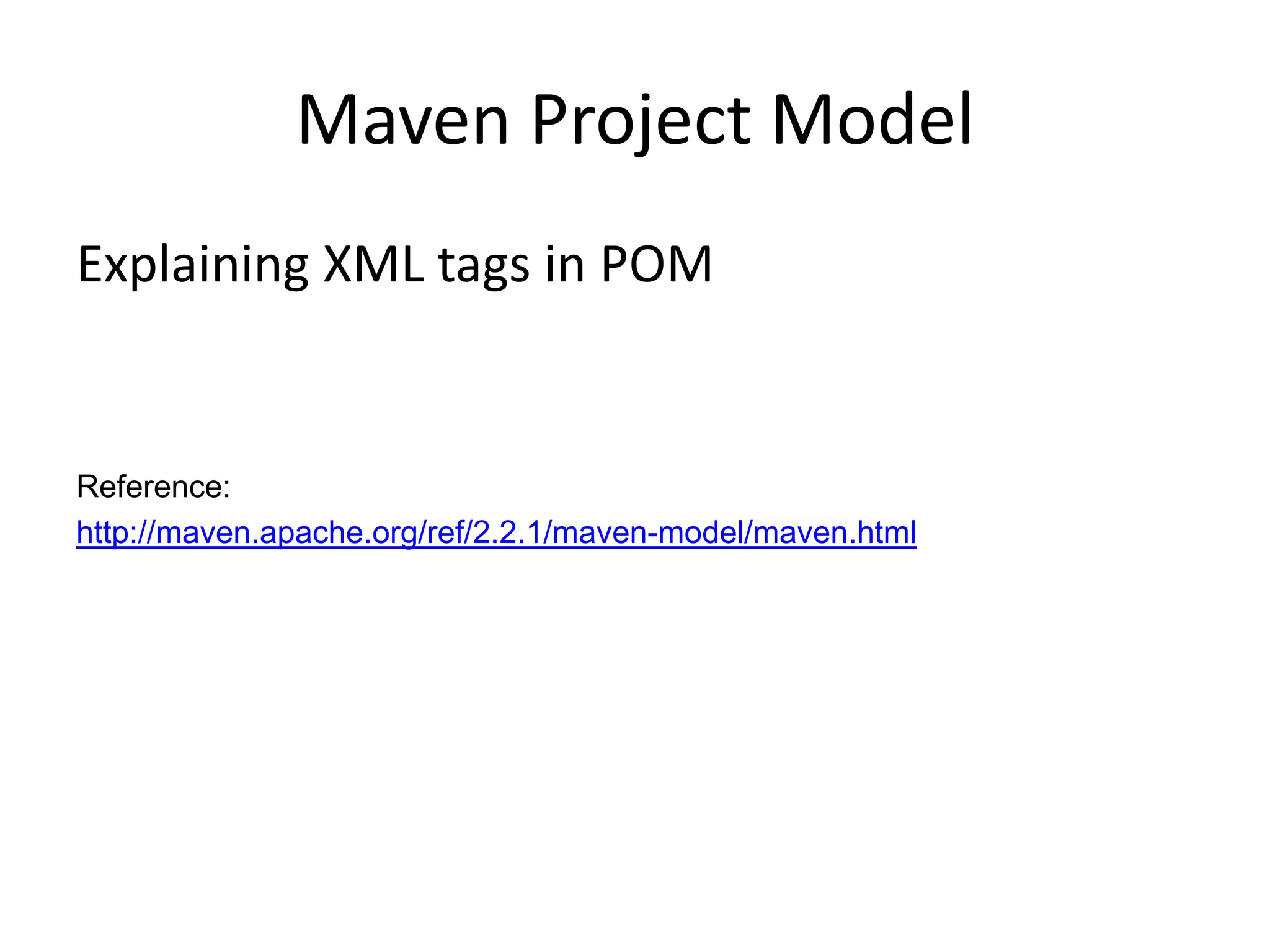 Maven Project Model
Explaining XML tags in POM


Reference:
http://maven.apache.org/ref/2.2.1/maven-model/maven.html
 