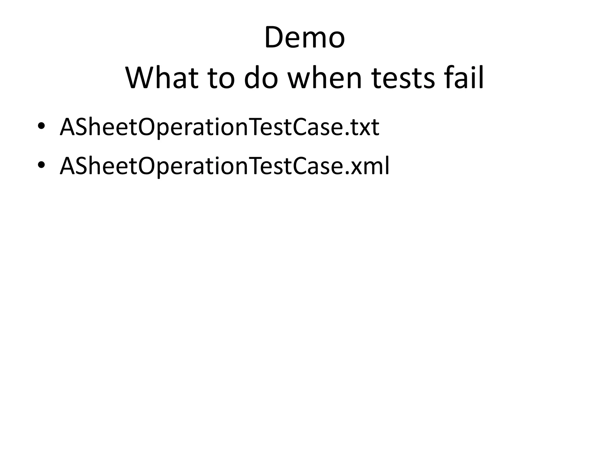 Demo
       What to do when tests fail
• ASheetOperationTestCase.txt
• ASheetOperationTestCase.xml
 