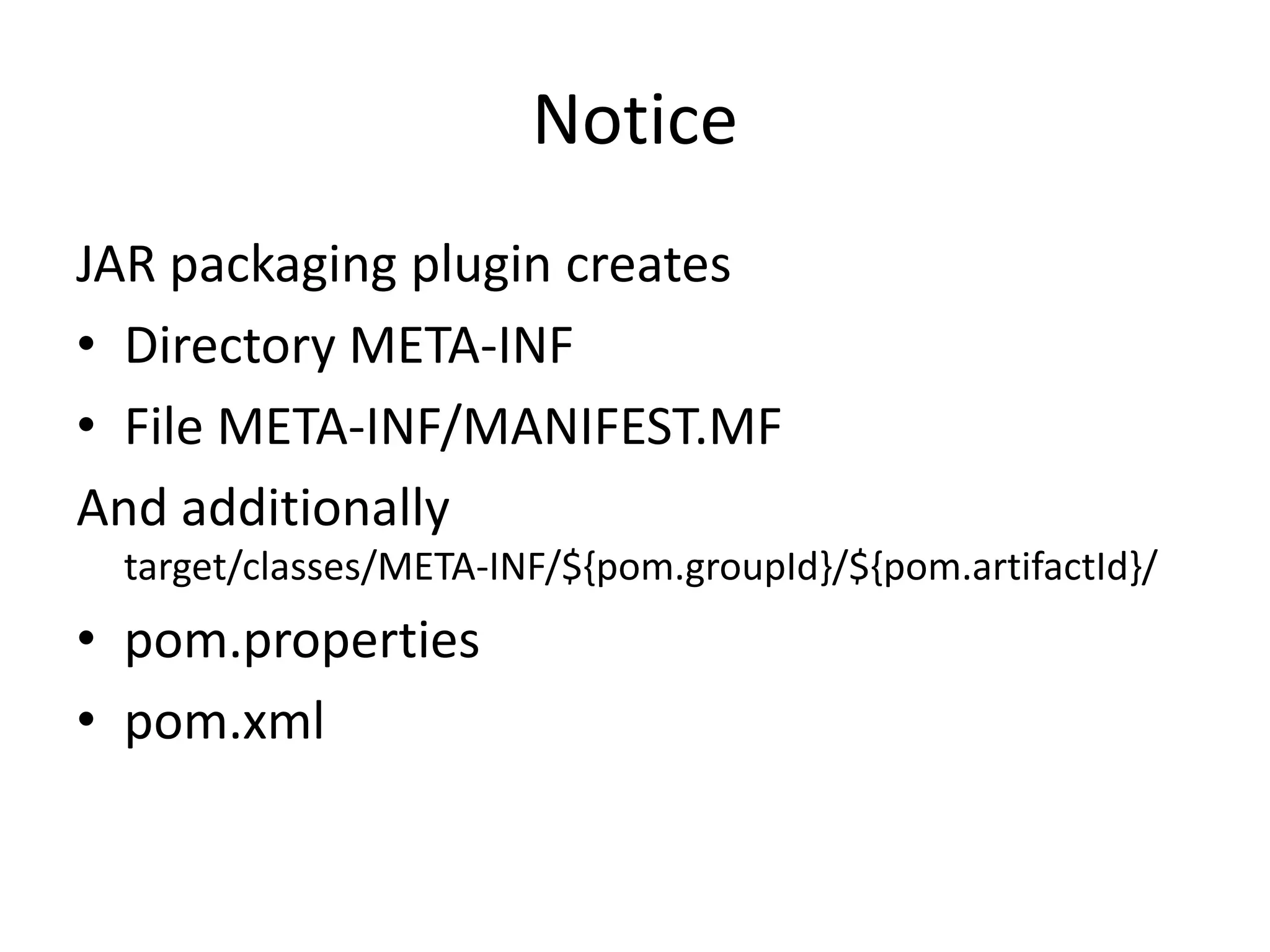 Notice
JAR packaging plugin creates
• Directory META-INF
• File META-INF/MANIFEST.MF
And additionally
 target/classes/META-INF/${pom.groupId}/${pom.artifactId}/
• pom.properties
• pom.xml
 