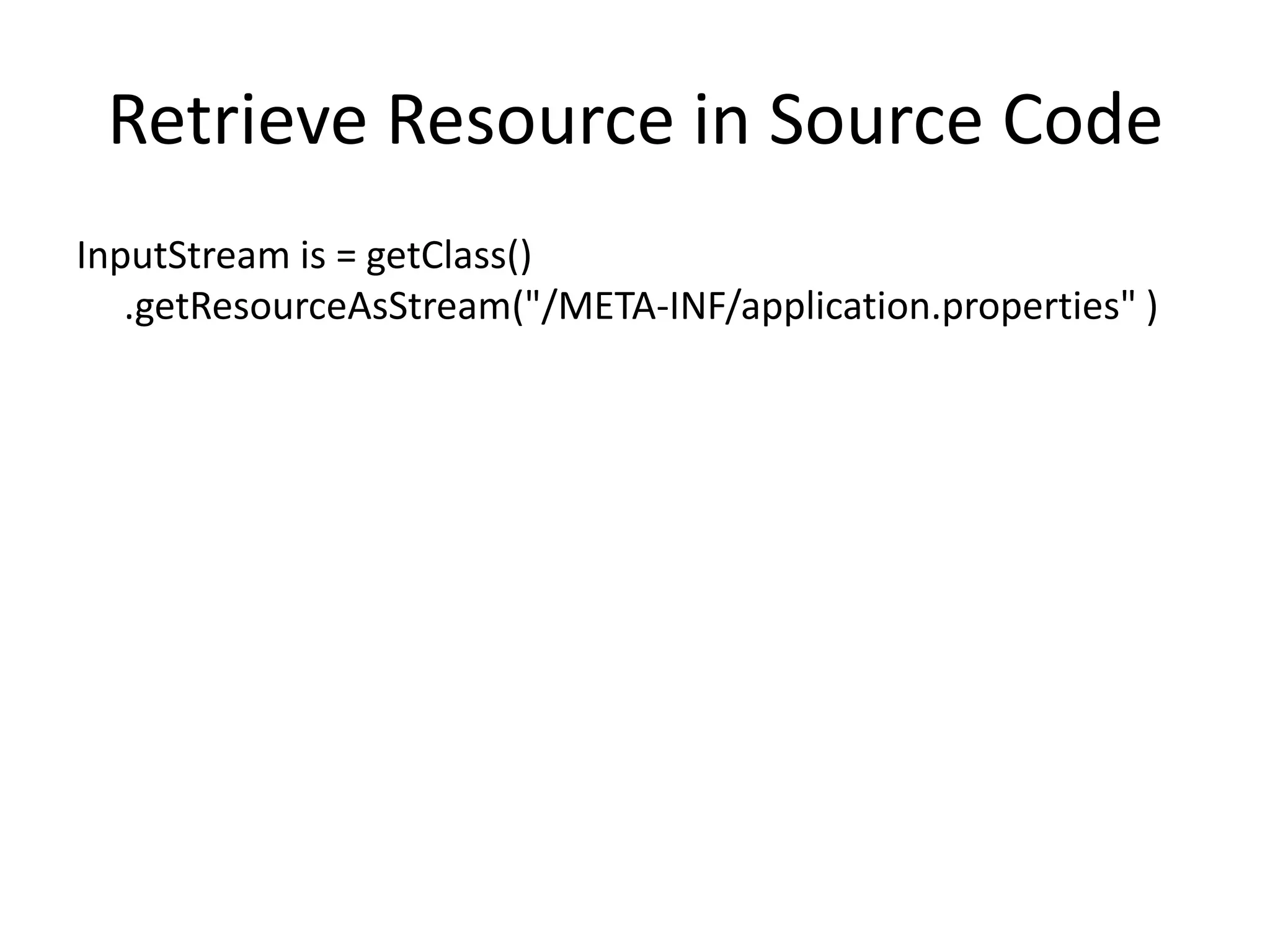 Retrieve Resource in Source Code
InputStream is = getClass()
   .getResourceAsStream("/META-INF/application.properties" )
 