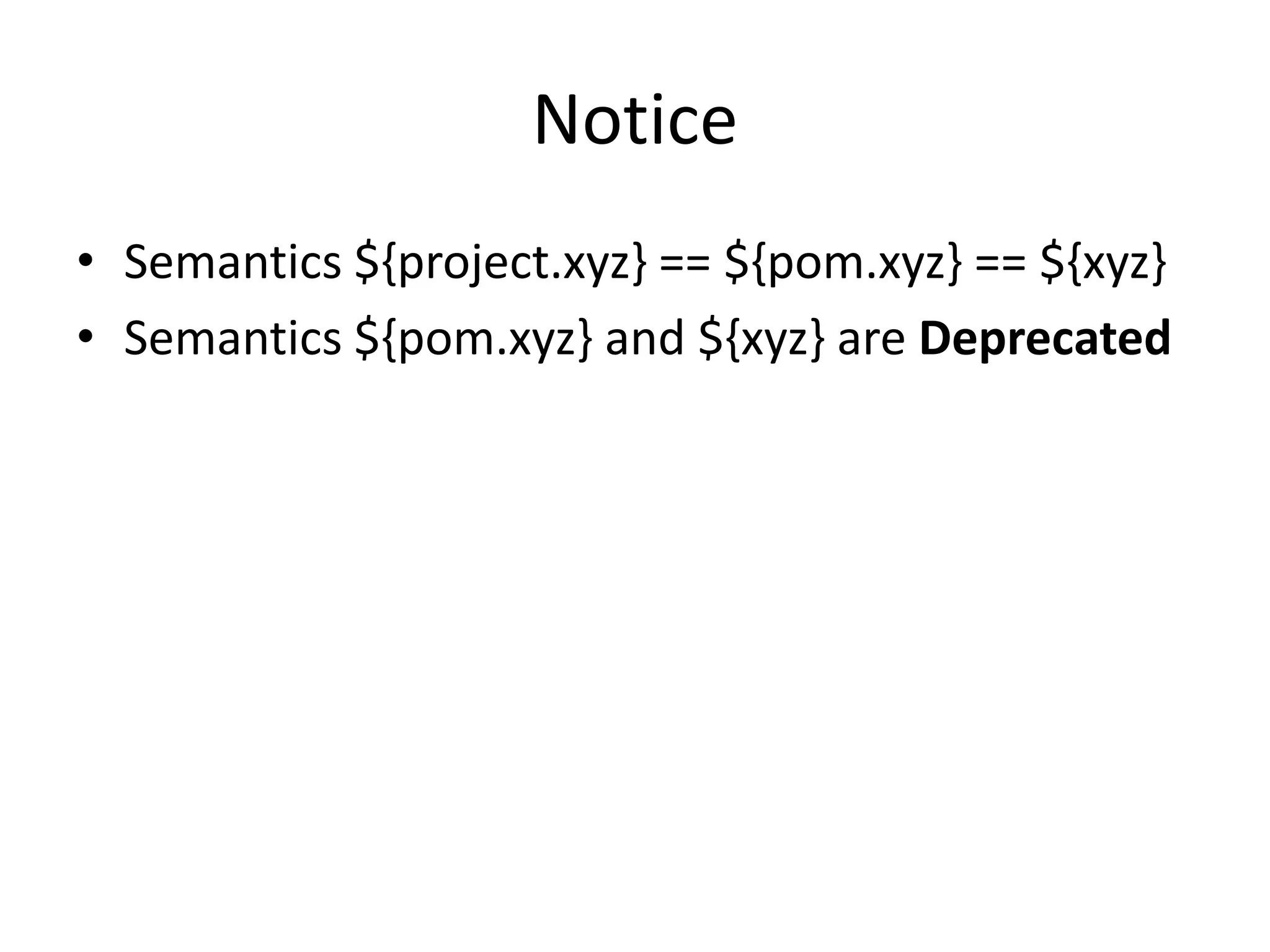 Notice
• Semantics ${project.xyz} == ${pom.xyz} == ${xyz}
• Semantics ${pom.xyz} and ${xyz} are Deprecated
 