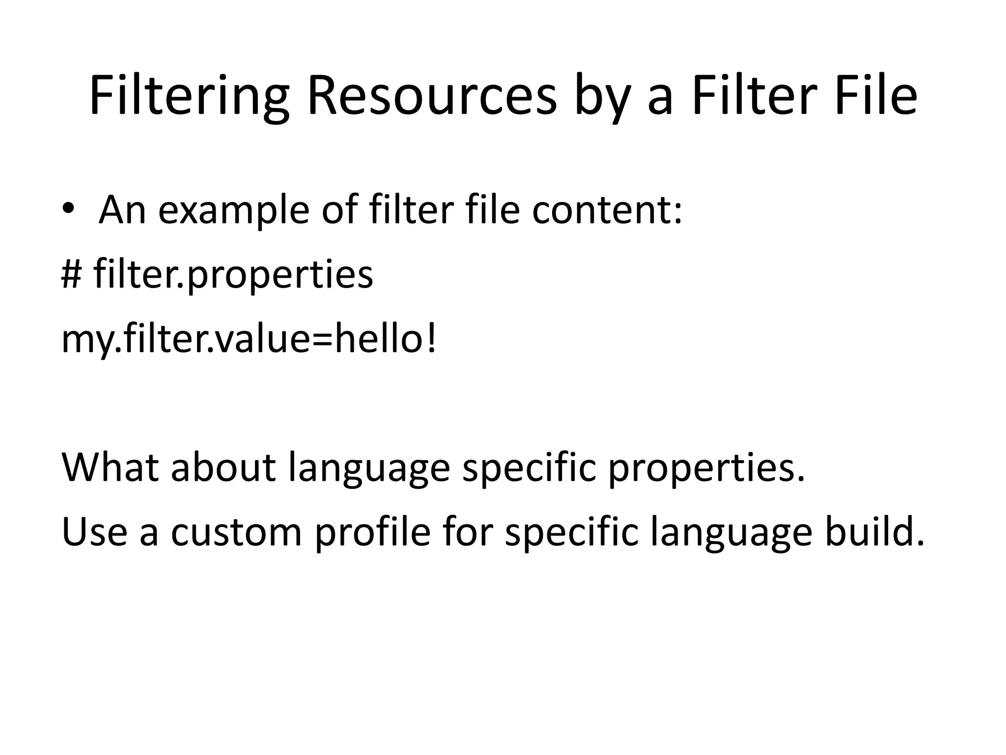 Filtering Resources by a Filter File
• An example of filter file content:
# filter.properties
my.filter.value=hello!

What about language specific properties.
Use a custom profile for specific language build.
 