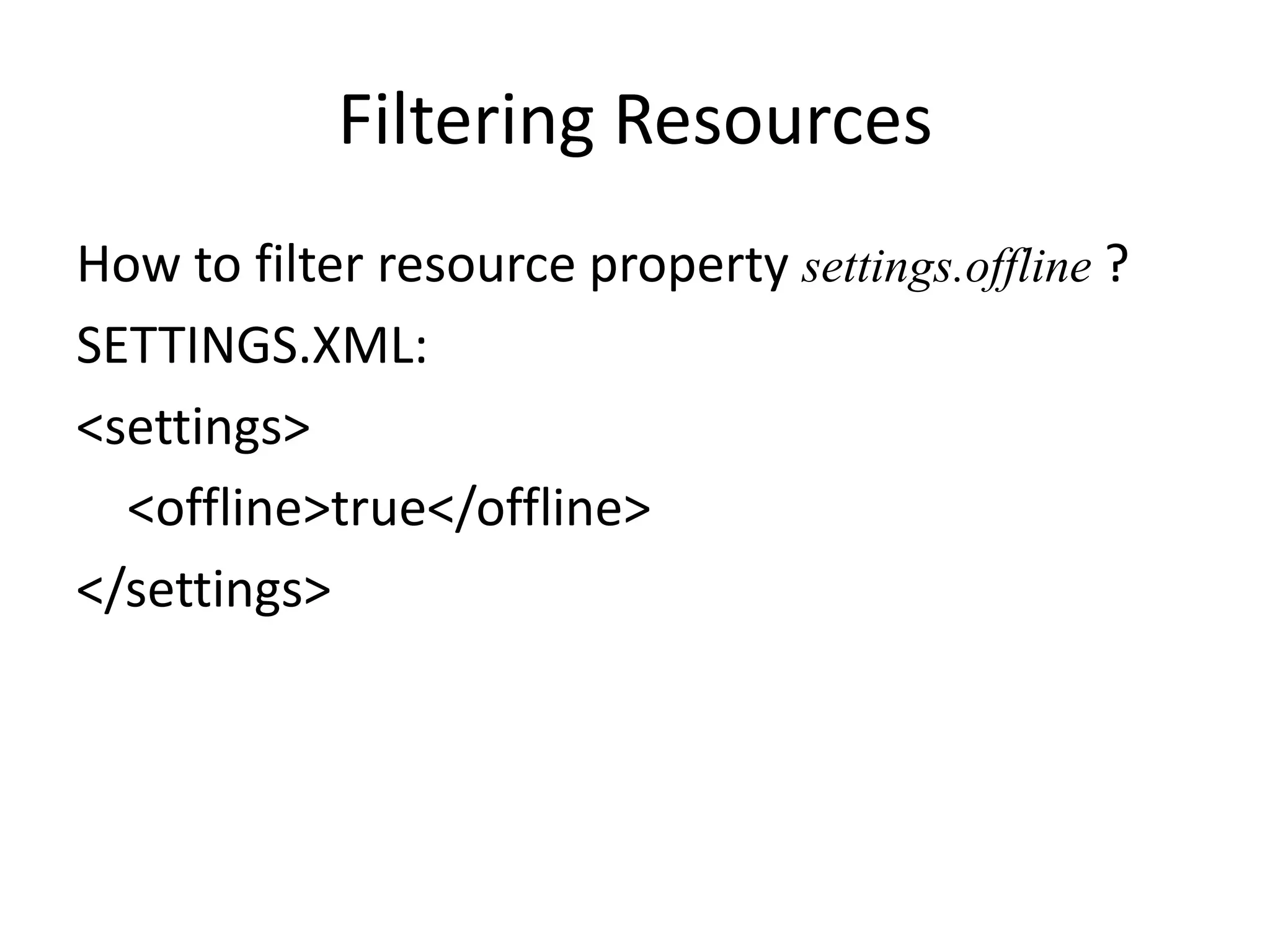 Filtering Resources
How to filter resource property settings.offline ?
SETTINGS.XML:
<settings>
  <offline>true</offline>
</settings>
 