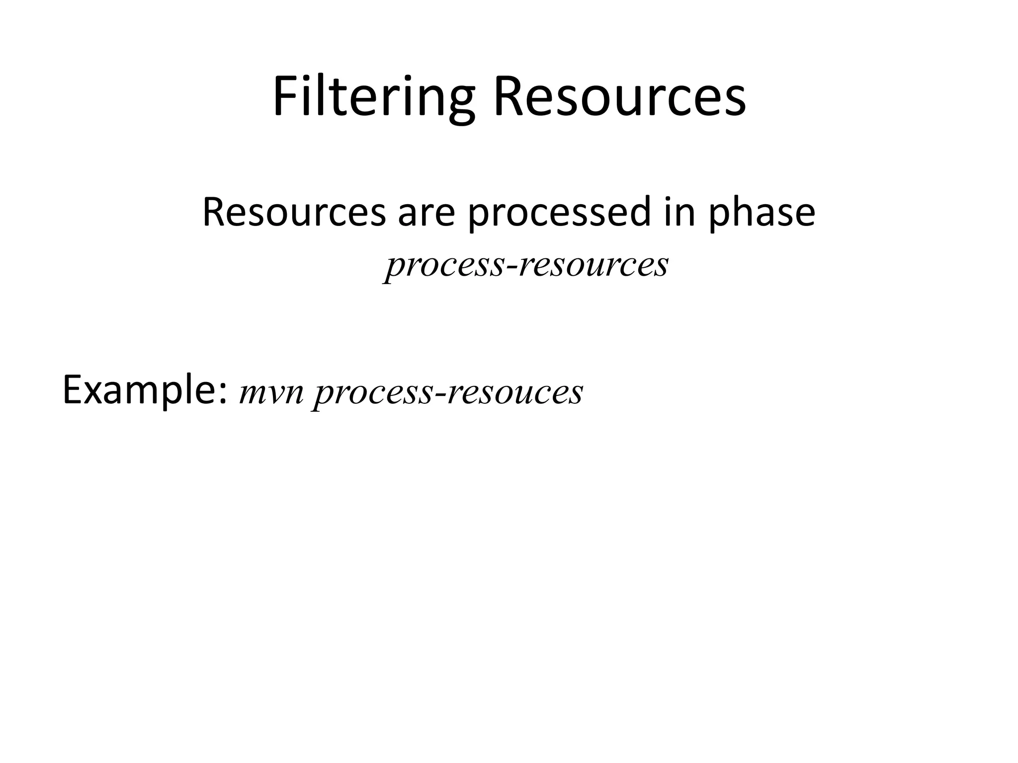Filtering Resources
       Resources are processed in phase
                  process-resources


Example: mvn process-resouces
 