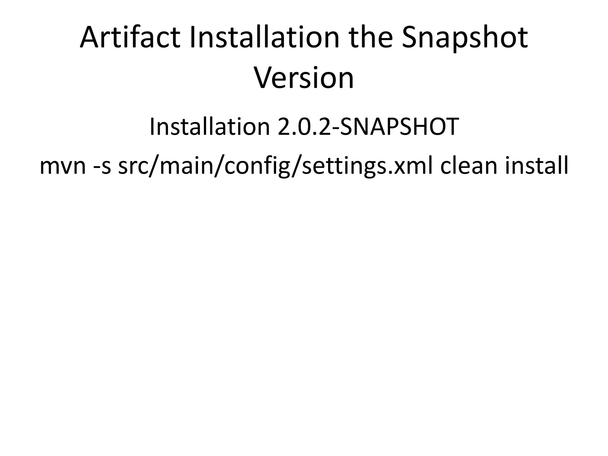 Artifact Installation the Snapshot
                 Version
          Installation 2.0.2-SNAPSHOT
mvn -s src/main/config/settings.xml clean install
 