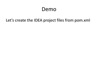 Demo
Let’s create the IDEA project files from pom.xml
 