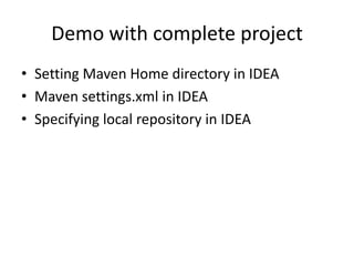 Demo with complete project
• Setting Maven Home directory in IDEA
• Maven settings.xml in IDEA
• Specifying local repository in IDEA
 