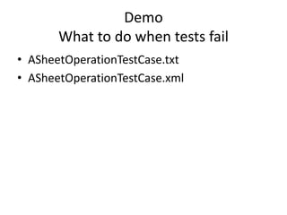 Demo
       What to do when tests fail
• ASheetOperationTestCase.txt
• ASheetOperationTestCase.xml
 