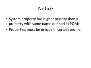 Notice
• System property has higher priority than a
  property with same name defined in POM;
• Properties must be unique in certain profile.
 