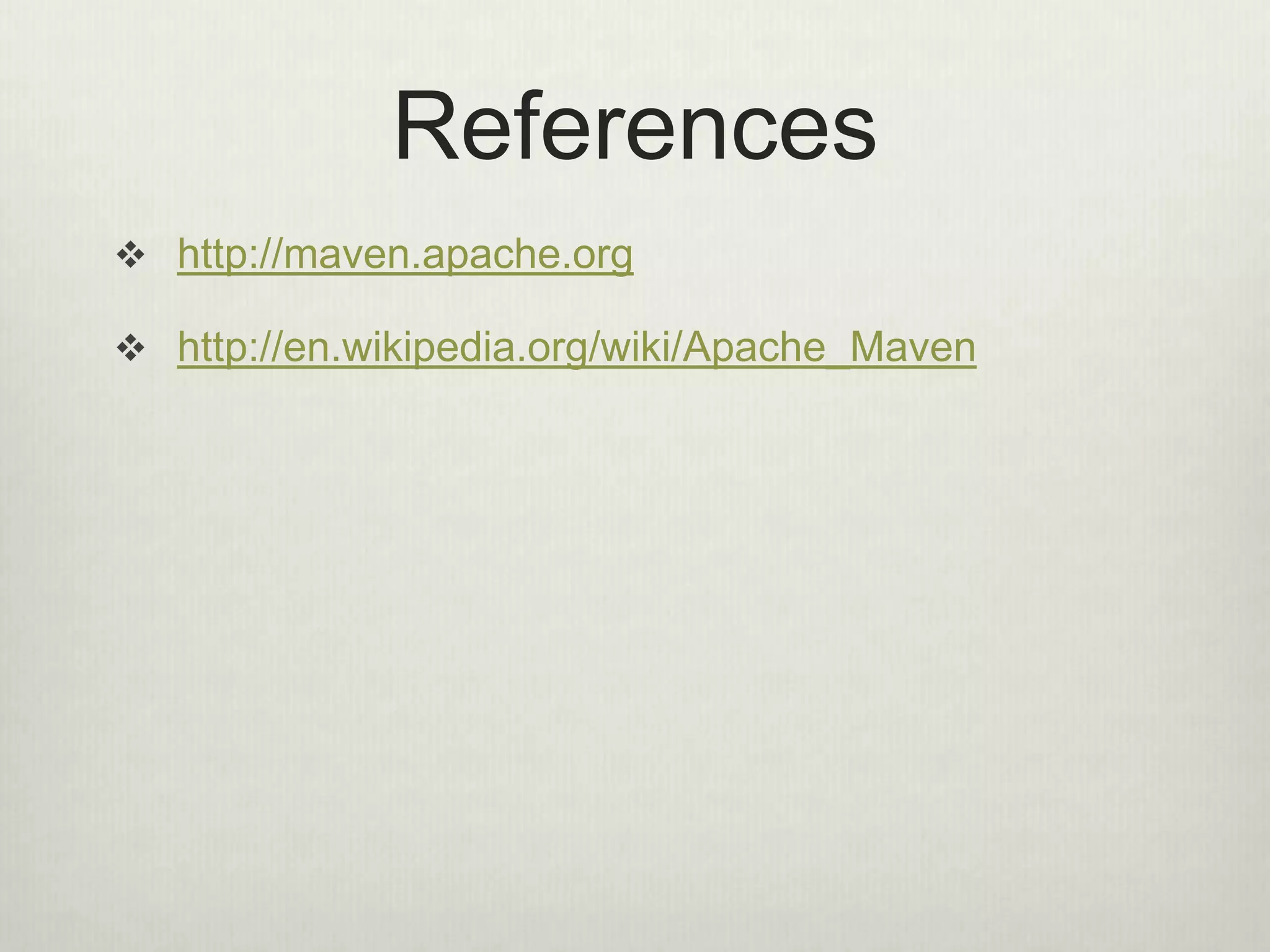 References
 http://maven.apache.org
 http://en.wikipedia.org/wiki/Apache_Maven
 