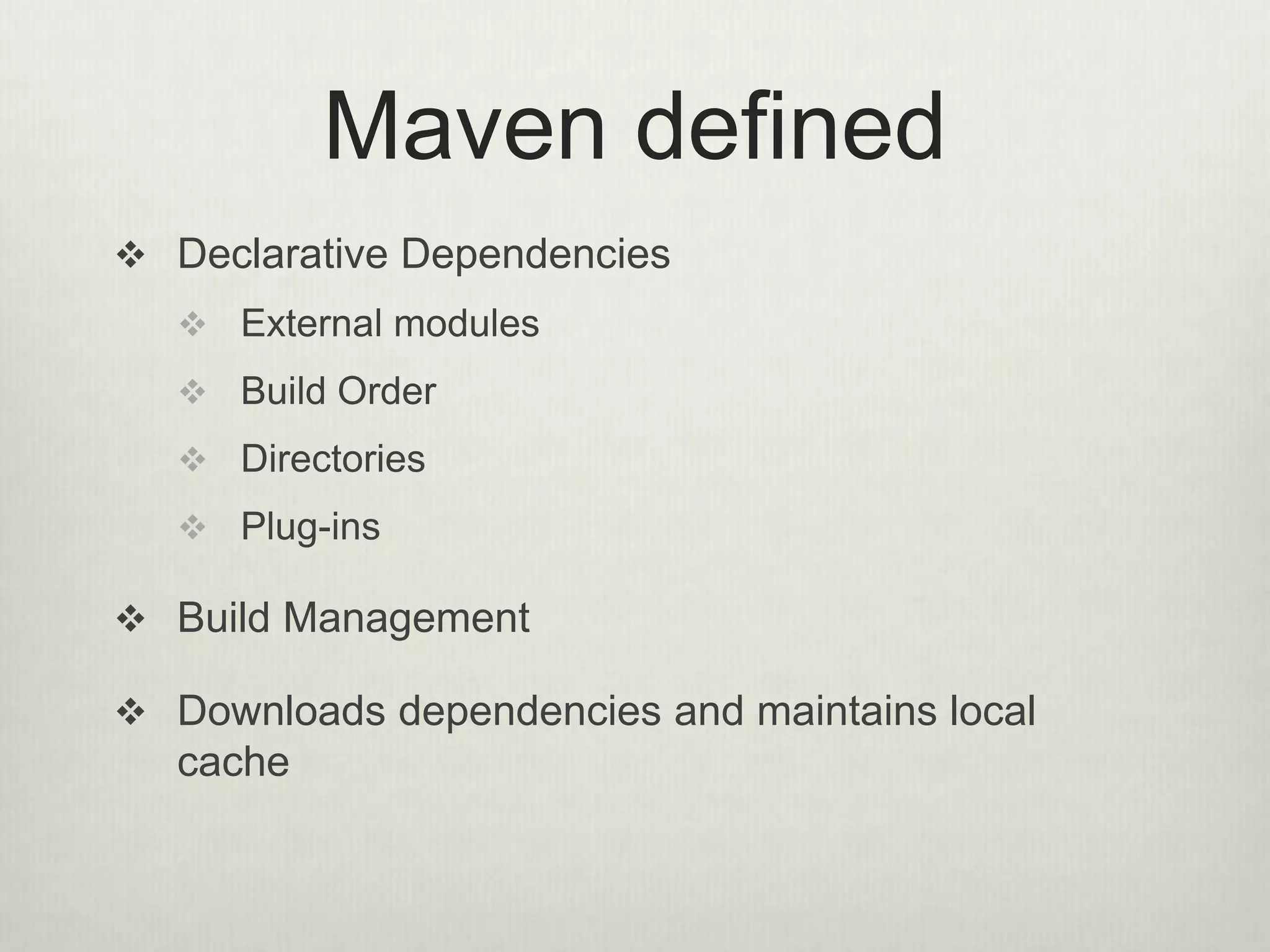 Maven defined
 Declarative Dependencies
 External modules
 Build Order
 Directories
 Plug-ins
 Build Management
 Downloads dependencies and maintains local
cache
 