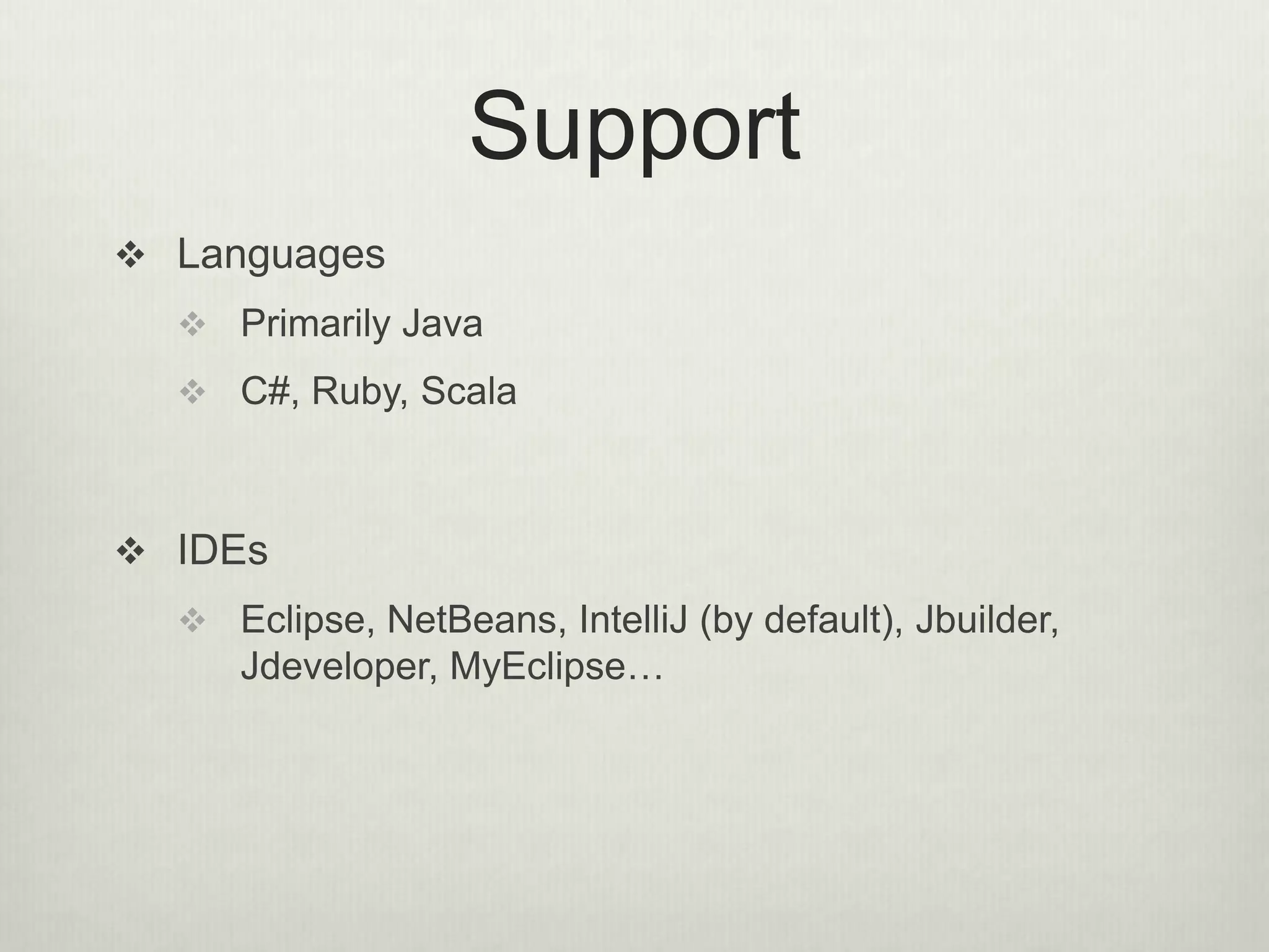 Support
 Languages
 Primarily Java
 C#, Ruby, Scala
 IDEs
 Eclipse, NetBeans, IntelliJ (by default), Jbuilder,
Jdeveloper, MyEclipse…
 