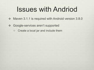 Issues with Andriod
 Maven 3.1.1 is required with Android version 3.8.0
 Google-services aren’t supported
 Create a local jar and include them
 