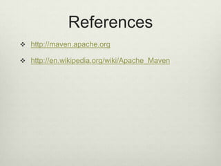 References
 http://maven.apache.org
 http://en.wikipedia.org/wiki/Apache_Maven
 