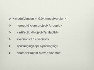  <modelVersion>4.0.0</modelVersion>
 <groupId>com.project</groupId>
 <artifactId>Project</artifactId>
 <version>1.1</version>
 <packaging>apk</packaging>
 <name>Project-Maven</name>
 