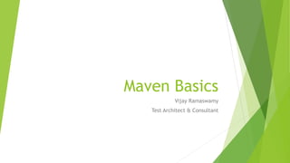 Maven Basics
Vijay Ramaswamy
Test Architect & Consultant
 