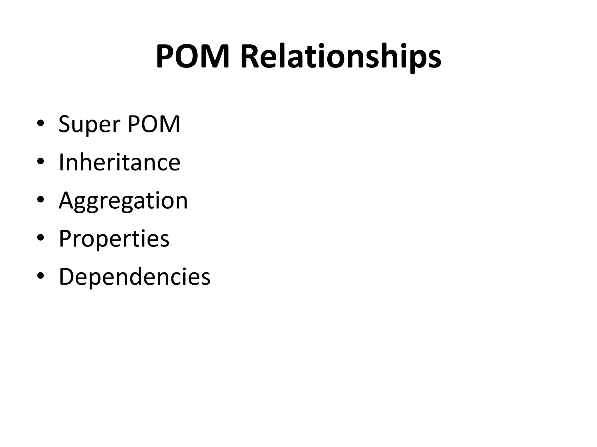 POM Relationships
• Super POM
• Inheritance
• Aggregation
• Properties
• Dependencies
 