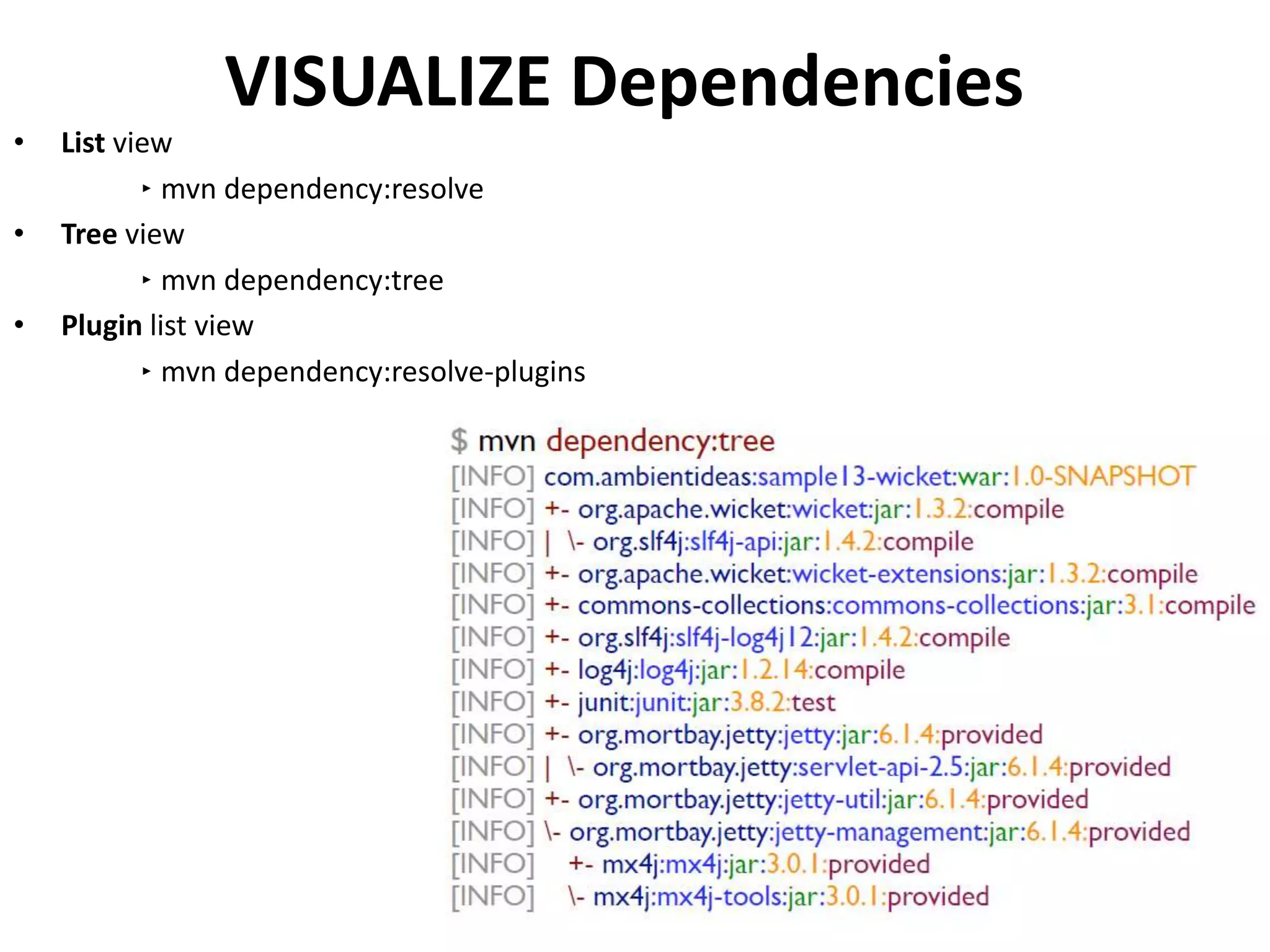 VISUALIZE Dependencies
• List view
‣ mvn dependency:resolve
• Tree view
‣ mvn dependency:tree
• Plugin list view
‣ mvn dependency:resolve-plugins
 